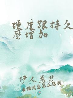 硬度跟持久度怎么增加