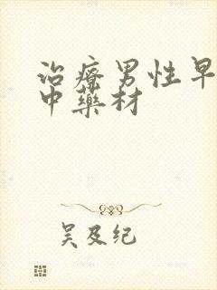 治疗男性早些泄中药材