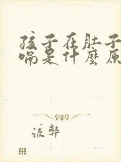 孩子在肚子里打嗝是什么原因