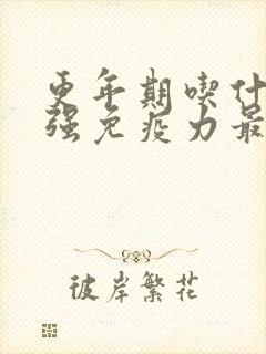 更年期吃什么增强免疫力最好最有效