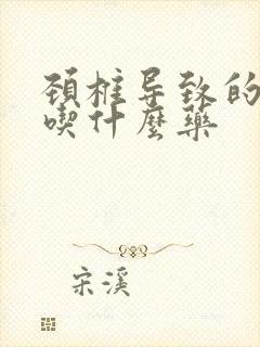 颈椎导致的手麻吃什么药