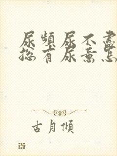 尿频尿不尽感觉总有尿意怎么办尿血