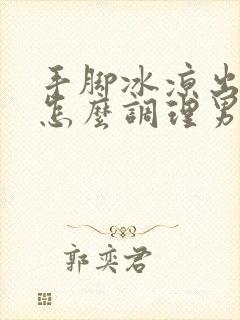 手脚冰凉出汗是怎么调理男