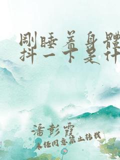 刚睡着身体突然抖一下是什么原因