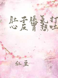 肚子胀气打嗝恶心反胃想吐是怎么回事