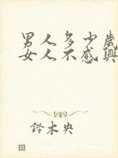 男人多少岁就对女人不感兴趣了