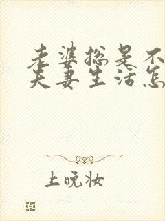 老婆总是不想过夫妻生活怎么回事