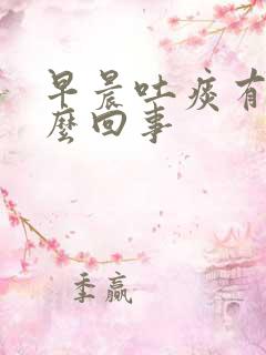 早晨吐痰有血怎么回事