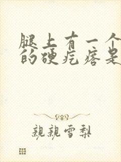 腿上有一个黑色的硬疙瘩是怎么回事