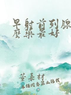 早射前列腺吃什么药最好