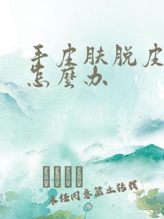 手皮肤脱皮开裂怎么办