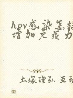 hpv感染怎样增加免疫力