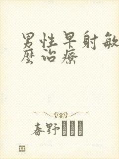 男性早射敏感怎么治疗