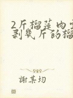 2斤榴莲肉需要剥几斤的榴莲