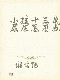 小孩十三岁了还尿床怎么办