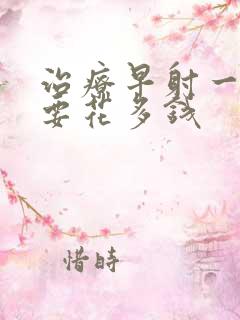 治疗早射一般需要花多钱