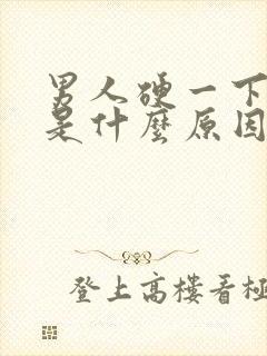 男人硬一下又软是什么原因