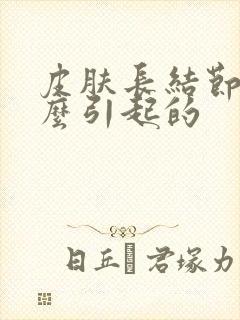 皮肤长结节是什么引起的