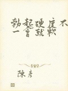 勃起硬度不硬,一会就软