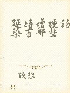 延时增硬的显效药有哪些