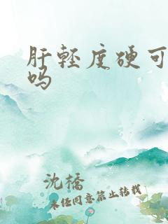 肝轻度硬可以治吗