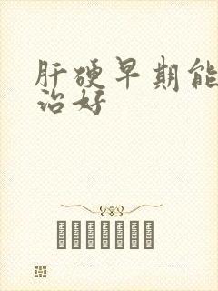 肝硬早期能不能治好