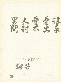 男人爱爱很长时间射不出来怎么回事