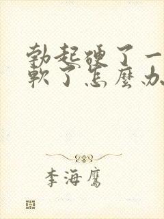 勃起硬了一会就软了怎么办