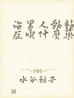 治男人勃动障碍症吃什么药