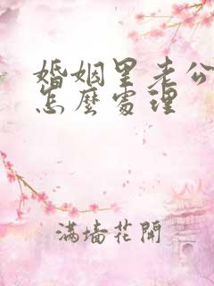 婚姻里老公出轨怎么处理