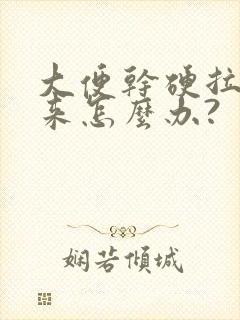 大便干硬拉不出来怎么办?