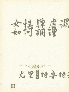 女性脾虚湿气重如何调理