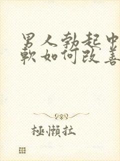 男人勃起中途变软如何改善