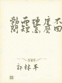 勃而硬度不够时间短怎么回事