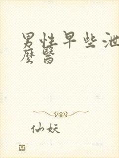 男性早些泄要怎么医