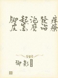 脚起泡发痒和脱皮怎么治疗