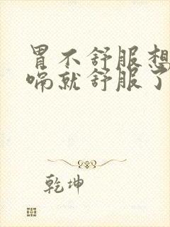 胃不舒服想吐打嗝就舒服了是怎么回事