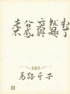 老公突然对自己不感兴趣了是怎么回事