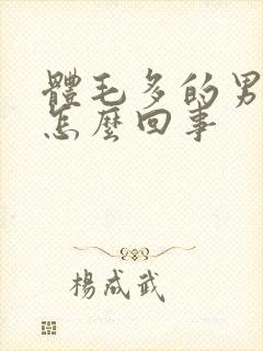 体毛多的男生是怎么回事