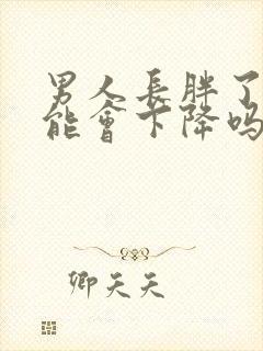 男人长胖了性功能会下降吗