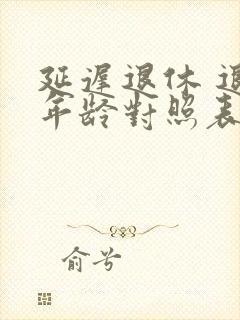 延迟退休 退休年龄对照表