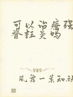 可以治疗强制性脊柱炎吗