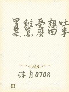 胃难受想吐心慌是怎么回事