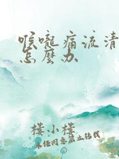 喉咙痛流清鼻涕怎么办