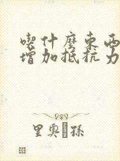 吃什么东西可以增加抵抗力和免疫力