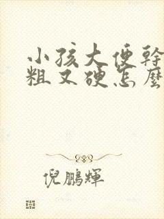 小孩大便干燥又粗又硬怎么办