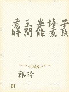 煮玉米棒子多长时间能煮熟