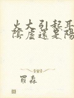 火大引起耳鸣是阴虚还是阳虚