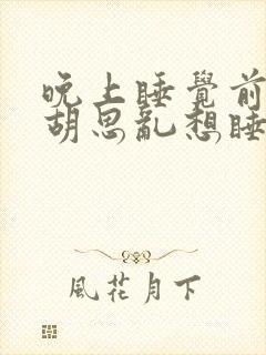 晚上睡觉前总是胡思乱想睡不着