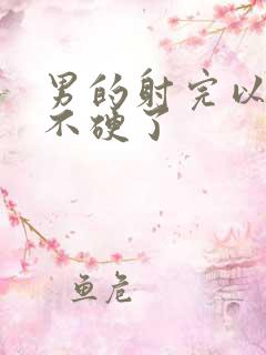 男的射完以后就不硬了